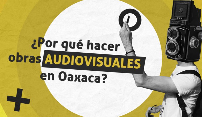 ¿Por qué hacer obras audiovisuales en Oaxaca?